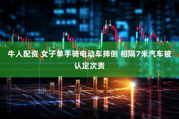 牛人配资 女子单手骑电动车摔倒 相隔7米汽车被认定次责