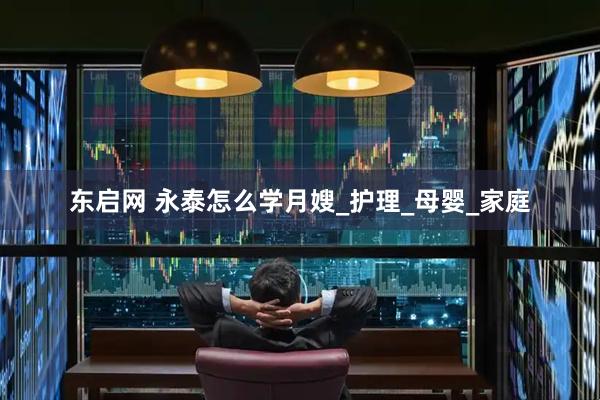 东启网 永泰怎么学月嫂_护理_母婴_家庭
