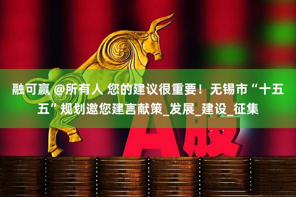 融可赢 @所有人 您的建议很重要！无锡市“十五五”规划邀您建言献策_发展_建设_征集