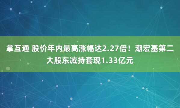 掌互通 股价年内最高涨幅达2.27倍！潮宏基第二大股东减持套现1.33亿元