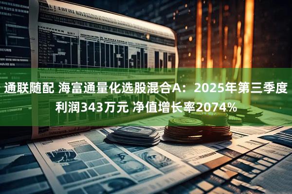 通联随配 海富通量化选股混合A：2025年第三季度利润343万元 净值增长率2074%